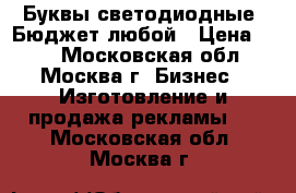 Буквы светодиодные. Бюджет любой › Цена ­ 75 - Московская обл., Москва г. Бизнес » Изготовление и продажа рекламы   . Московская обл.,Москва г.